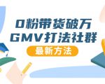 0粉带货破万GMV打法社群,抖音新号快速一场直接破万流量,最新独家方法-最全项目网