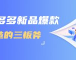 拼多多新品爆款打造的三板斧,快速提升销量+转化+点击率(视频课程)-最全项目网