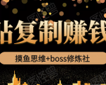 摸鱼思维+boss修炼社·粘贴复制赚钱术,我靠粘贴复制又赚了3万多,月入20万的项目-最全项目网