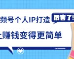 《视频号个人IP打造》让赚钱变得更简单,打开财富之门(视频课程)-最全项目网
