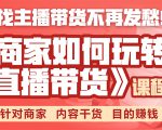《手把手教你如何玩转直播带货》针对商家 内容干货 目的赚钱-最全项目网