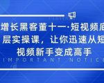 增长黑客董十一·短视频底层实操课,从短视频新手变成高手-最全项目网