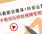 2021最新自媒体+抖音运营课,手把手教你玩转短视频变现赚钱-最全项目网