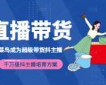 3天从菜鸟成为超级带货抖主播,千万级抖主播培育方案(价值980元)-最全项目网