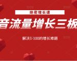 绝密增长课：抖音流量增长三板斧，解决1-100的增长难题-最全项目网