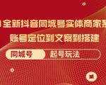 2021全新抖音同城号实体商家系统课,账号定位到文案到搭建 同城号起号玩法-最全项目网