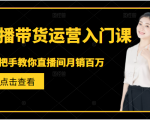 直播带货运营入门课，手把手教你直播间月销百万-最全项目网