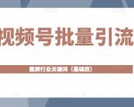 视频号批量引流,霸屏行业关键词(基础班)全面系统讲解视频号玩法-最全项目网