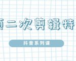 陆明明·短视频二次剪辑特训5.0，1部手机就可以操作，0基础掌握短视频二次剪辑和混剪技-最全项目网