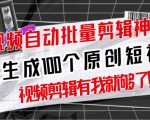 【原创神器】短视频全自动一键剪辑视频，一秒生成100个原创视频(软件+视频+免费卡密)-最全项目网