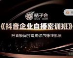 桔子会《抖音企业自播密训班》，把直播间打造成你的赚钱机器-最全项目网