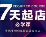 抖音小店7天起店必学课，手把手教你0基础玩转抖店-最全项目网
