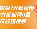 2022短视频7天起号模式,教大家如何0基础,玩好短视频-最全项目网