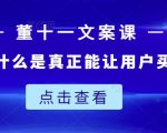 董十一文案课:教大家写出什么是真正能让用户买单的文案-最全项目网