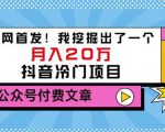 老古董说项目:全网首发!我挖掘出了一个月入20万的抖音冷门项目(付费文章)-最全项目网