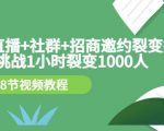 手机+直播+社群+招商邀约裂变技术:挑战1小时裂变1000人(8节视频教程)-最全项目网