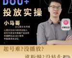 小马哥-Dou+投放实操课,抖加投放,随心推,付费起号逻辑,打破低播放转化-最全项目网