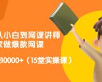 从0到1从小白到网课讲师:在家做爆款网课,每月多赚10000+(15堂实操课)-最全项目网