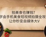 拍美食也赚钱?学会手机美食短视频拍摄全攻略,让你秒变自媒体大V-最全项目网