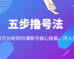 五步撸号法,掌握百万分析的抖课账号核心技能,从逻辑到实操-最全项目网