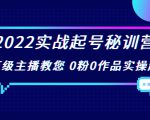 2022实战起号秘训营，千万级主播教您 0粉0作品实操起号（价值299元）-最全项目网