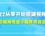 2022从零开始搭建视频号,学会视频号或小程序带货流程（价值599元）-最全项目网
