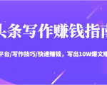 头条写作赚钱指南:玩转平台/写作技巧/快速赚钱,写出10W爆文赚大钱【送资料包】-最全项目网
