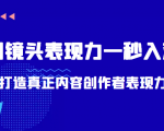带你用镜头表现力一秒入戏打造真正内容创作者表现力(价值1580元)-最全项目网