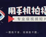 手机拍摄课:如何用手机拍出专业级短视频,一图胜千言,视频胜千图-最全项目网