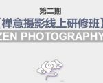 禅意摄影线上研修班第二期，系统规范的摄影名家课程，非碎片式网上趣味小技巧-最全项目网