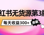 小红书无货源第3版,0投入起店,无脑图文精细化玩法,每天收益300+-最全项目网