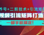 短视频引流矩阵打造7.0，养号+二剪技术+引流矩阵 一部手机搞定！-最全项目网