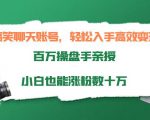 搞笑聊天账号，轻松入手高效变现，百万操盘手亲授，小白也能涨粉数十万-最全项目网