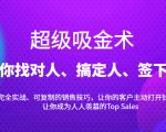 超级吸金术：带你找对人、搞定人、签下单，15节爆单销售成交课-最全项目网