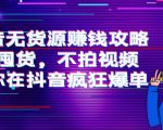 抖音无货源赚钱攻略,不囤货,不拍视频,带你在抖音疯狂爆单-最全项目网