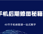 手机后期修图秘籍-49节手机修图课，一站式教学（价值399元）-最全项目网