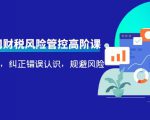 电商公司财税风险管控高阶课，梳理疑难点，纠正错误认识，规避风险-最全项目网