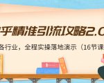知乎精准引流攻略2.0，适合各行业，全程实操落地演示（16节课）-最全项目网