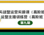 主播运营实战训练营高阶版第9期+运营型主播实战训练高阶班第9期-最全项目网