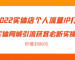 2022实体店个人流量IP打造实体同城引流获客必听实操课，61节完整版（价值3980元）-最全项目网