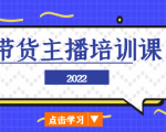 2022带货主播培训课，小白学完也能尽早进入直播行业-最全项目网