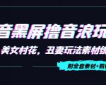 抖音黑屏撸音浪玩法：野人美女村花，丑妻玩法素材统统有【教程+素材】-最全项目网