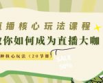 直播核心玩法：教你如何成为直播大咖，各种核心玩法（20节课）-最全项目网