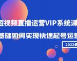 2022短视频直播运营VIP系统课:零基础如何实现快速起号运营(价值2999元)-最全项目网