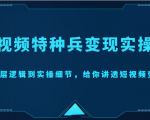 短视频特种兵变现实操营，从底层逻辑到实操细节，给你讲透短视频变现（价值2499元）-最全项目网