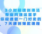 3小时极速创课法，专业网课运营手 教你极速做一门好卖的课 7天速创爆款课程-最全项目网
