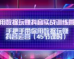 用数据玩赚抖音实战训练营:手把手带你用数据玩赚抖音运营-最全项目网