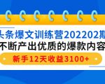 头条爆文训练营202202期，不断产出优质的爆款内容，新手12天收益3100+-最全项目网