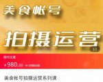 美食账号拍摄运营系统课 拍摄技能，剪辑技能，起号技能（价值980元）-最全项目网
