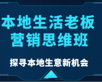 本地生活老板营销思维班，探寻本地生意新机会（餐饮|酒旅服务|美业|生活娱乐）-最全项目网